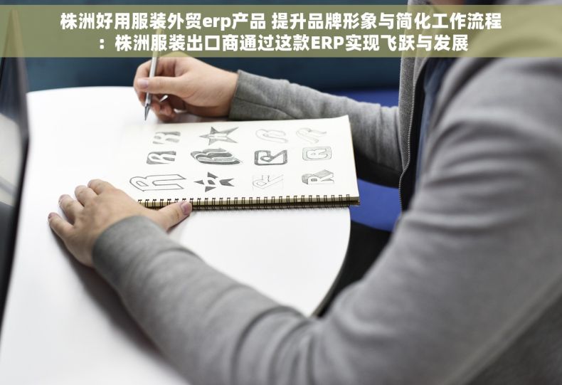 株洲好用服装外贸erp产品 提升品牌形象与简化工作流程：株洲服装出口商通过这款ERP实现飞跃与发展