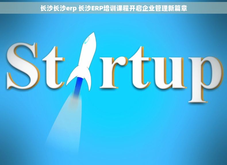 长沙长沙erp 长沙ERP培训课程开启企业管理新篇章