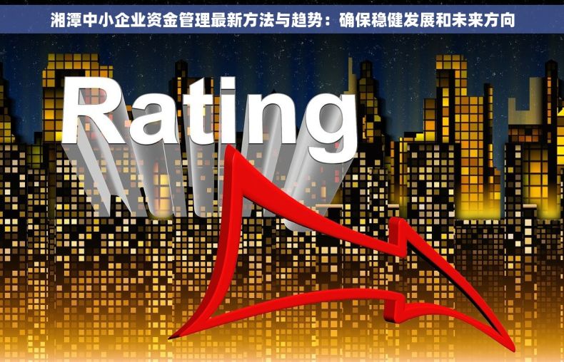 湘潭中小企业资金管理最新方法与趋势：确保稳健发展和未来方向