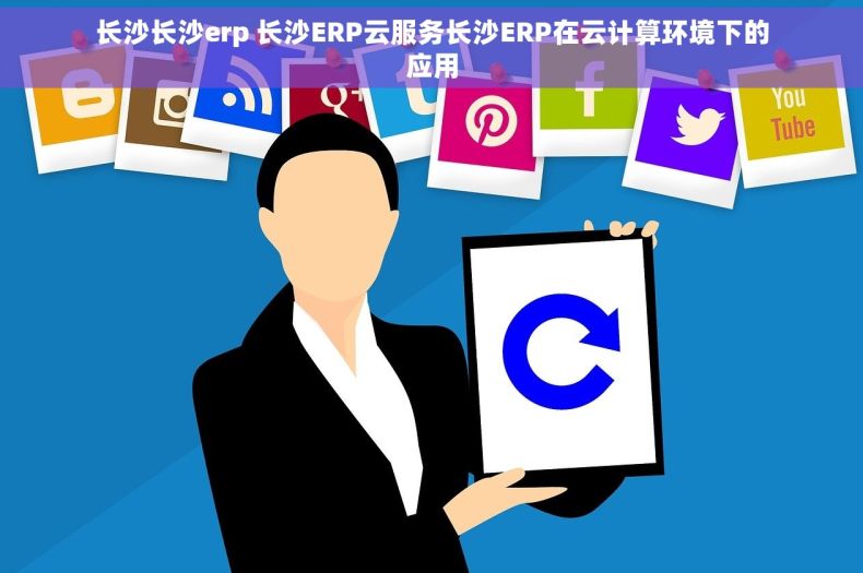 长沙长沙erp 长沙ERP云服务长沙ERP在云计算环境下的应用
