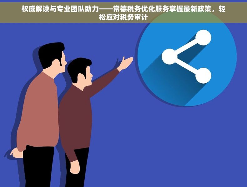 权威解读与专业团队助力——常德税务优化服务掌握最新政策，轻松应对税务审计