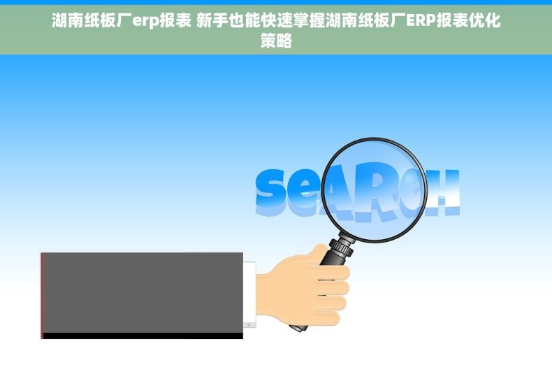 湖南纸板厂erp报表 新手也能快速掌握湖南纸板厂ERP报表优化策略
