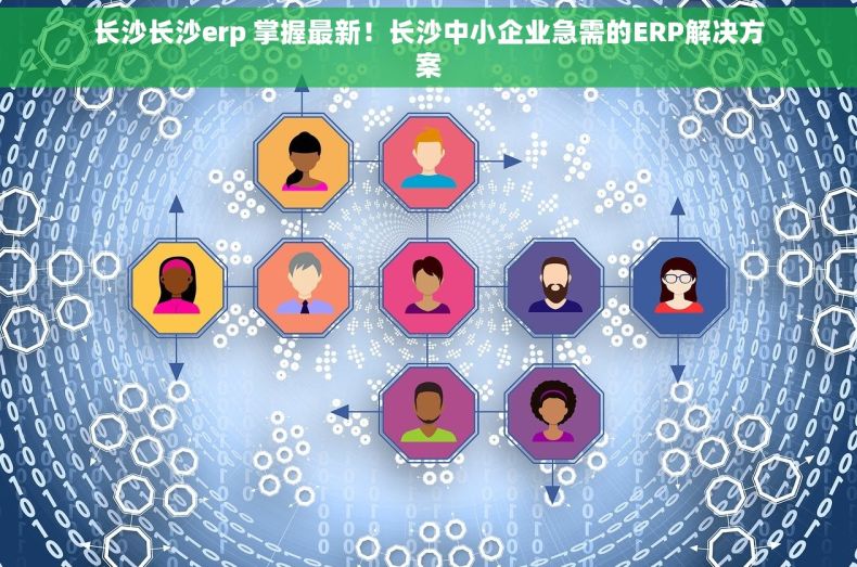 长沙长沙erp 掌握最新！长沙中小企业急需的ERP解决方案
