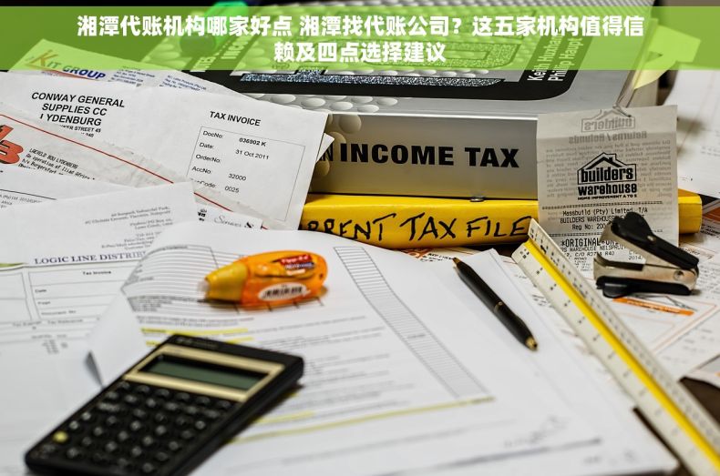 湘潭代账机构哪家好点 湘潭找代账公司？这五家机构值得信赖及四点选择建议
