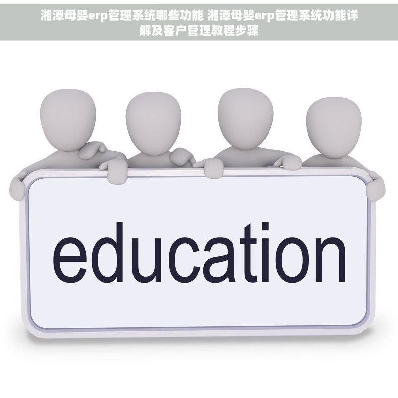 湘潭母婴erp管理系统哪些功能 湘潭母婴erp管理系统功能详解及客户管理教程步骤