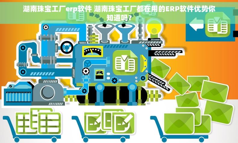 湖南珠宝工厂erp软件 湖南珠宝工厂都在用的ERP软件优势你知道吗？
