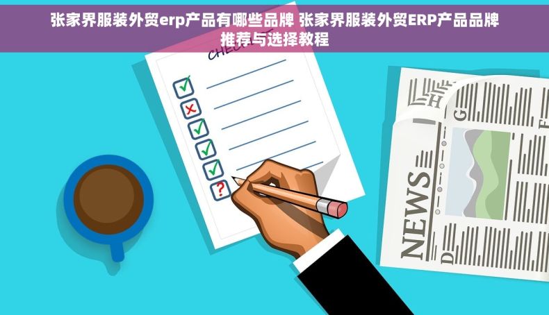 张家界服装外贸erp产品有哪些品牌 张家界服装外贸ERP产品品牌推荐与选择教程