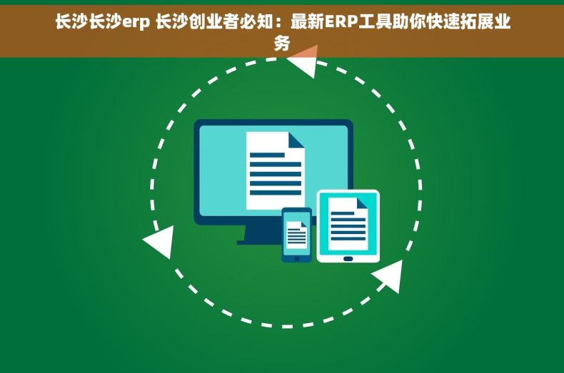 长沙长沙erp 长沙创业者必知：最新ERP工具助你快速拓展业务