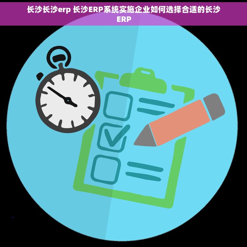 长沙长沙erp 长沙ERP系统实施企业如何选择合适的长沙ERP