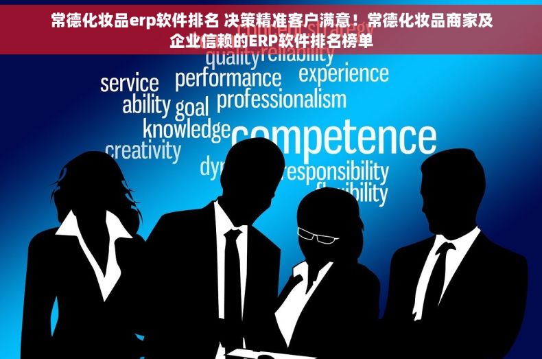 常德化妆品erp软件排名 决策精准客户满意！常德化妆品商家及企业信赖的ERP软件排名榜单