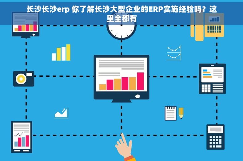 长沙长沙erp 你了解长沙大型企业的ERP实施经验吗？这里全都有