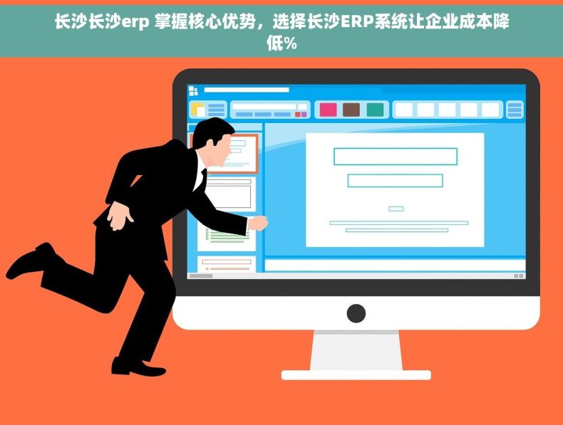 长沙长沙erp 掌握核心优势，选择长沙ERP系统让企业成本降低%