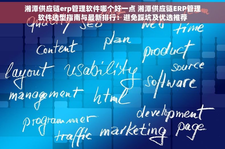 湘潭供应链erp管理软件哪个好一点 湘潭供应链ERP管理软件选型指南与最新排行：避免踩坑及优选推荐