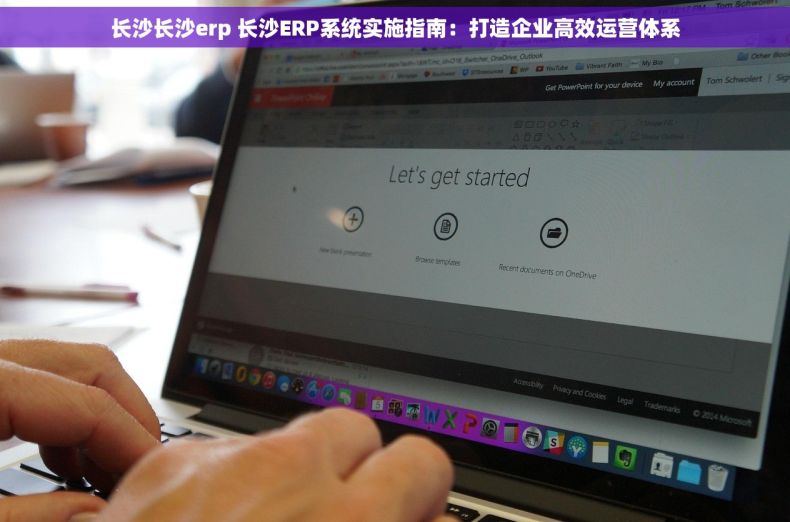 长沙长沙erp 长沙ERP系统实施指南：打造企业高效运营体系
