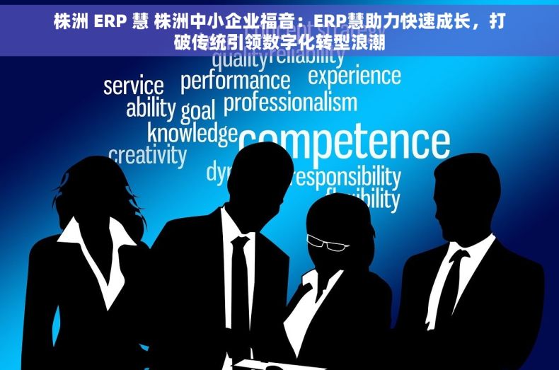 株洲 ERP 慧 株洲中小企业福音：ERP慧助力快速成长，打破传统引领数字化转型浪潮