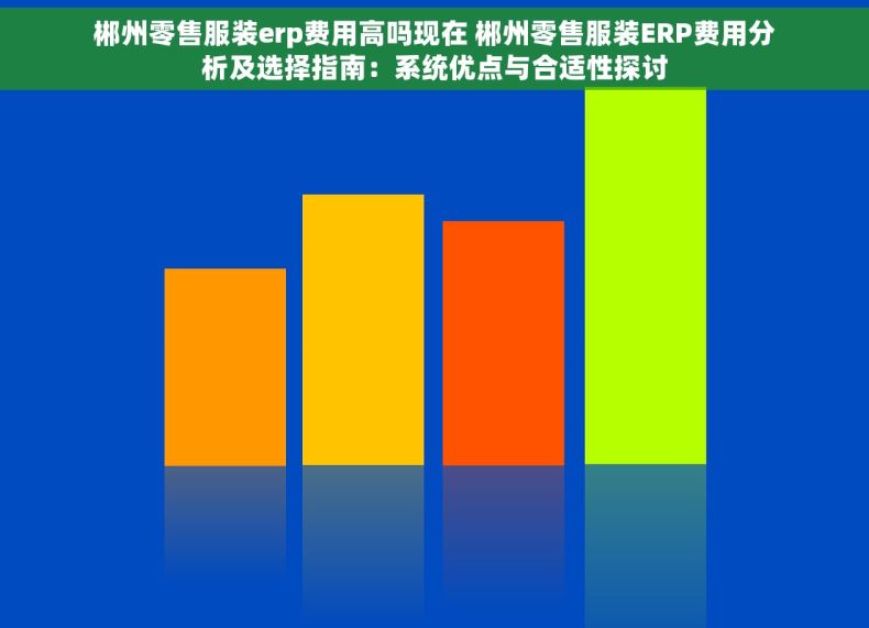 郴州零售服装erp费用高吗现在 郴州零售服装ERP费用分析及选择指南：系统优点与合适性探讨