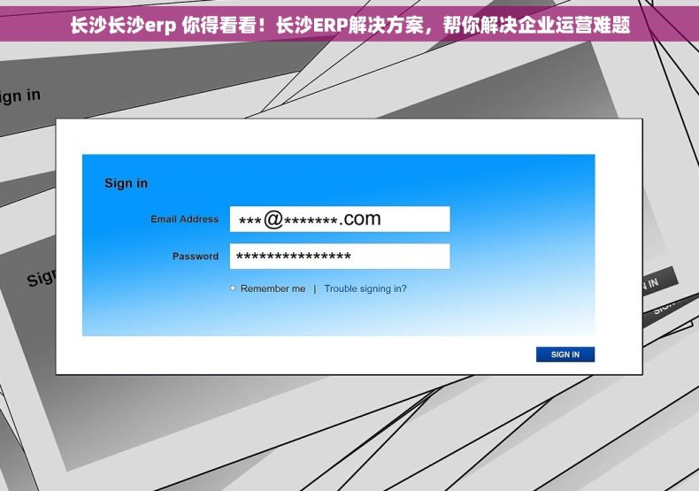 长沙长沙erp 你得看看！长沙ERP解决方案，帮你解决企业运营难题