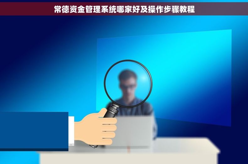常德资金管理系统哪家好及操作步骤教程
