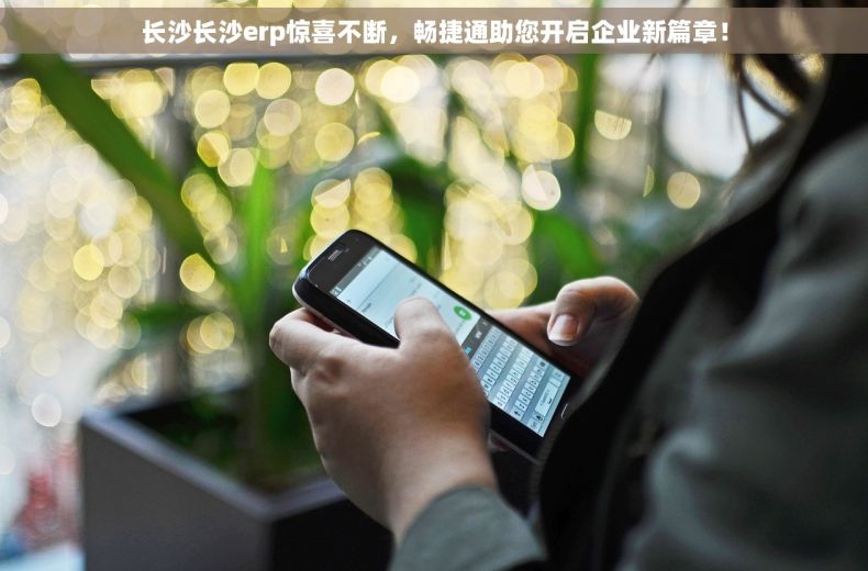 长沙长沙erp惊喜不断，畅捷通助您开启企业新篇章！