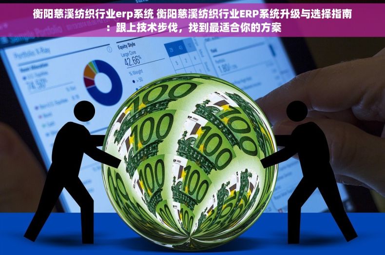 衡阳慈溪纺织行业erp系统 衡阳慈溪纺织行业ERP系统升级与选择指南：跟上技术步伐，找到最适合你的方案