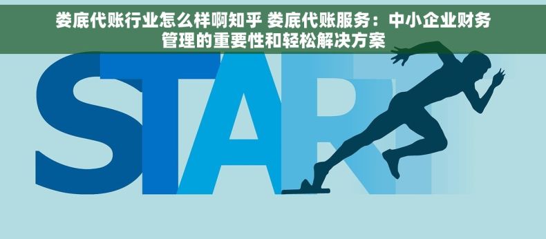 娄底代账行业怎么样啊知乎 娄底代账服务：中小企业财务管理的重要性和轻松解决方案