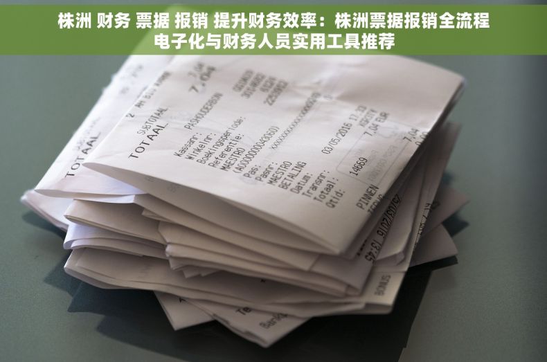 株洲 财务 票据 报销 提升财务效率：株洲票据报销全流程电子化与财务人员实用工具推荐