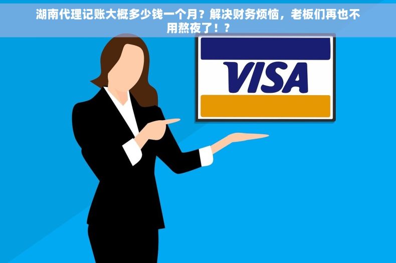 湖南代理记账大概多少钱一个月？解决财务烦恼，老板们再也不用熬夜了！?