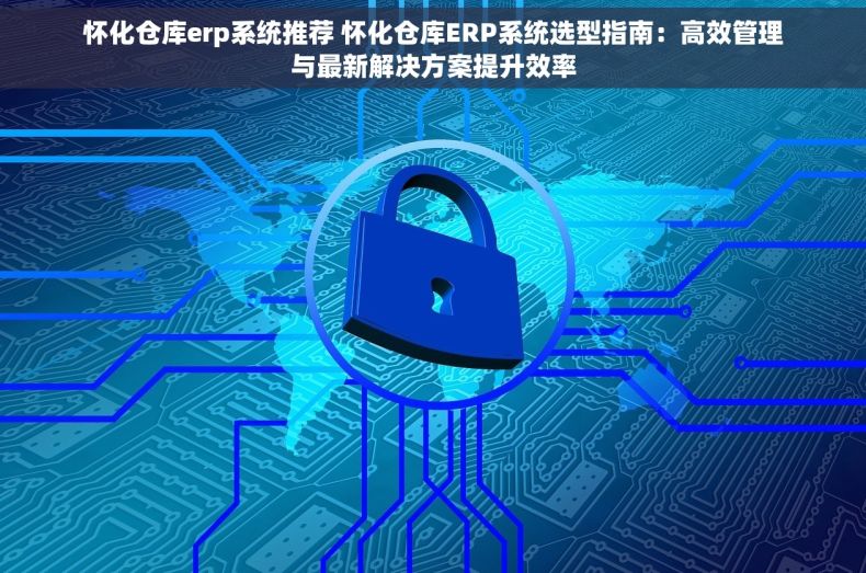 怀化仓库erp系统推荐 怀化仓库ERP系统选型指南：高效管理与最新解决方案提升效率