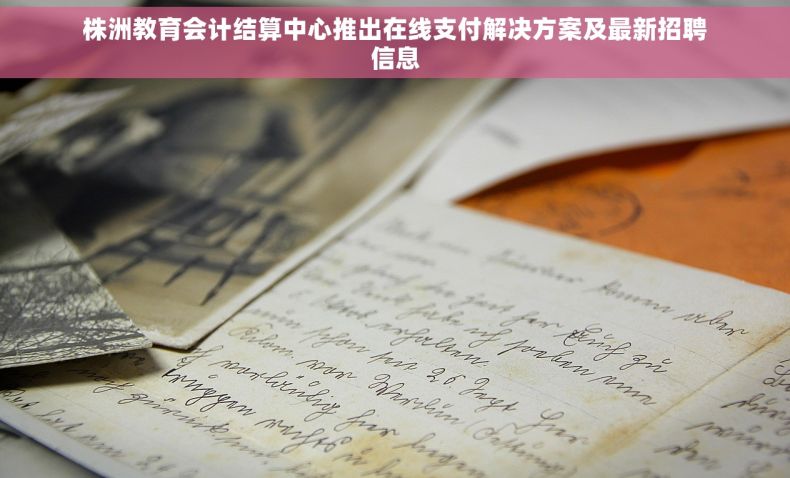 株洲教育会计结算中心推出在线支付解决方案及最新招聘信息