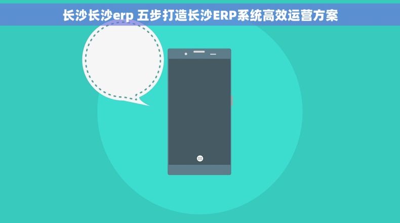 长沙长沙erp 五步打造长沙ERP系统高效运营方案