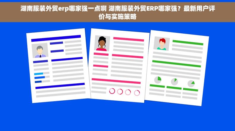 湖南服装外贸erp哪家强一点啊 湖南服装外贸ERP哪家强？最新用户评价与实施策略