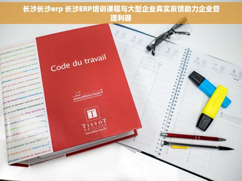 长沙长沙erp 长沙ERP培训课程与大型企业真实反馈助力企业管理利器