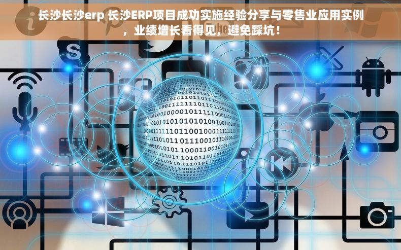 长沙长沙erp 长沙ERP项目成功实施经验分享与零售业应用实例，业绩增长看得见，避免踩坑！