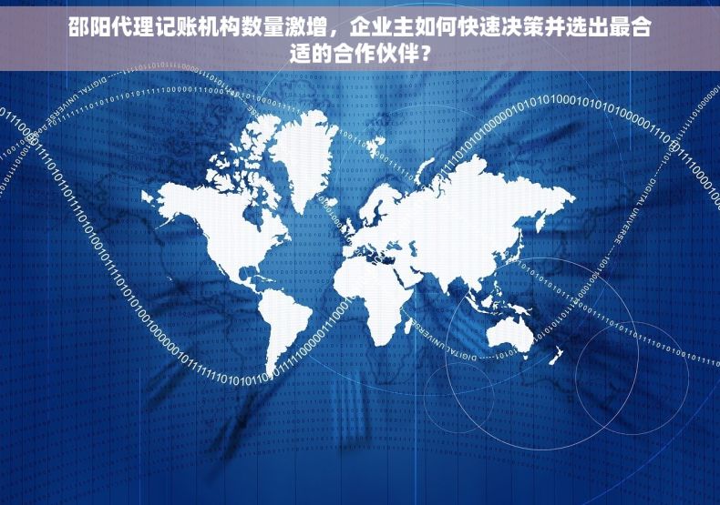 邵阳代理记账机构数量激增，企业主如何快速决策并选出最合适的合作伙伴？