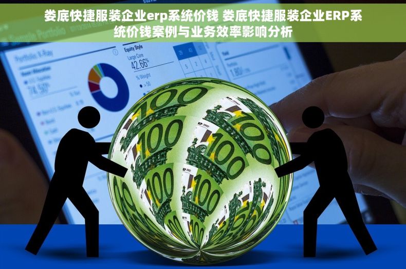 娄底快捷服装企业erp系统价钱 娄底快捷服装企业ERP系统价钱案例与业务效率影响分析