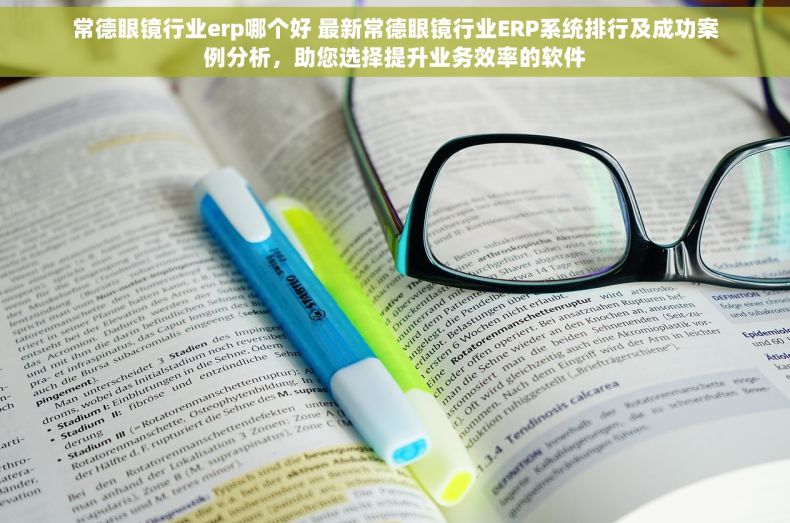 常德眼镜行业erp哪个好 最新常德眼镜行业ERP系统排行及成功案例分析，助您选择提升业务效率的软件