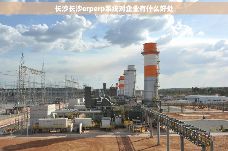长沙长沙erperp系统对企业有什么好处