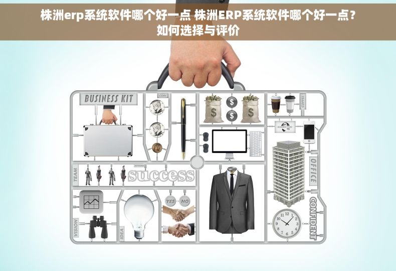 株洲erp系统软件哪个好一点 株洲ERP系统软件哪个好一点？如何选择与评价