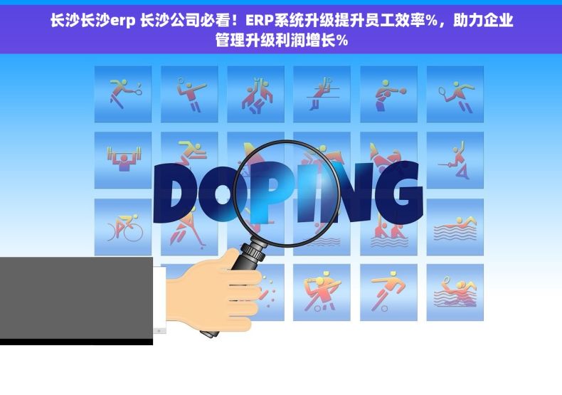 长沙长沙erp 长沙公司必看！ERP系统升级提升员工效率%，助力企业管理升级利润增长%