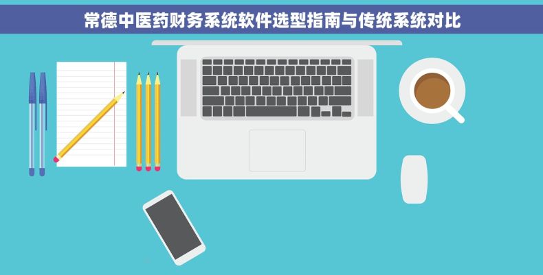 常德中医药财务系统软件选型指南与传统系统对比
