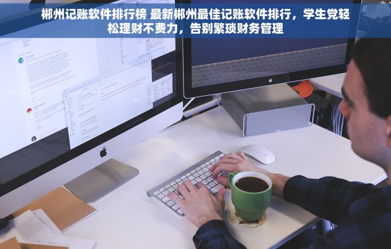郴州记账软件排行榜 最新郴州最佳记账软件排行，学生党轻松理财不费力，告别繁琐财务管理
