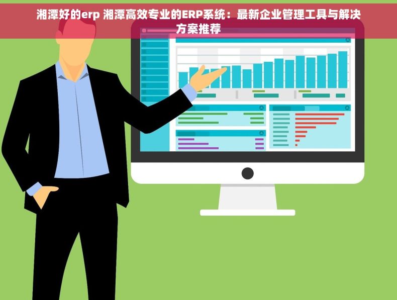 湘潭好的erp 湘潭高效专业的ERP系统：最新企业管理工具与解决方案推荐