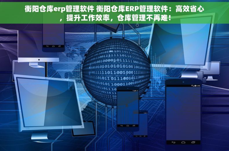 衡阳仓库erp管理软件 衡阳仓库ERP管理软件：高效省心，提升工作效率，仓库管理不再难！