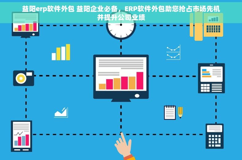 益阳erp软件外包 益阳企业必备，ERP软件外包助您抢占市场先机并提升公司业绩