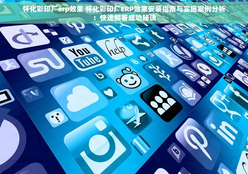 怀化彩印厂erp效果 怀化彩印厂ERP效果安装指南与实施案例分析：快速部署成功秘诀