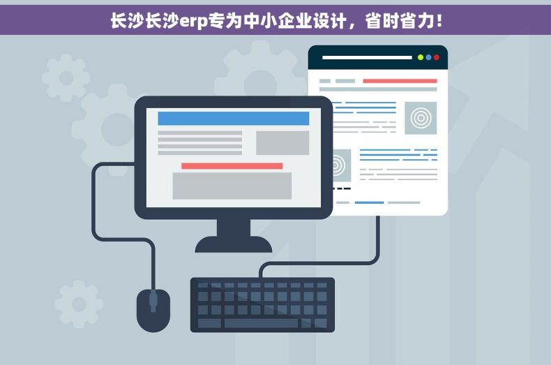 长沙长沙erp专为中小企业设计，省时省力！