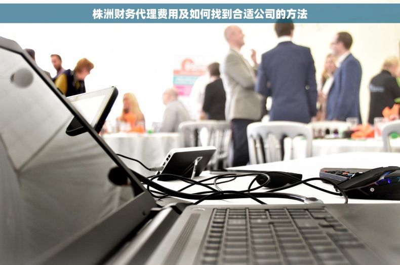 株洲财务代理费用及如何找到合适公司的方法