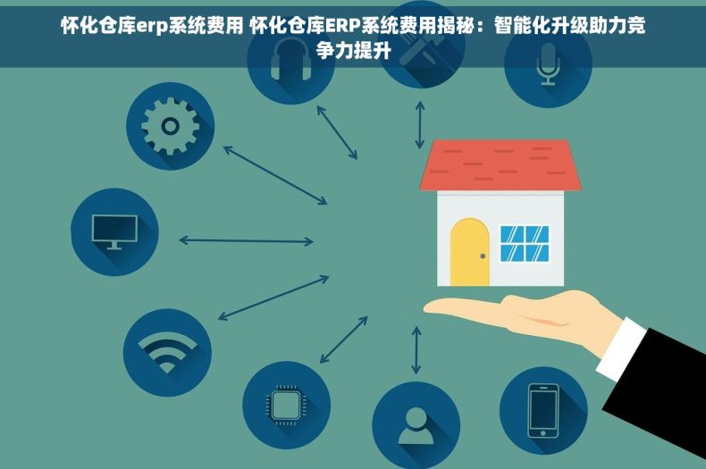 怀化仓库erp系统费用 怀化仓库ERP系统费用揭秘：智能化升级助力竞争力提升