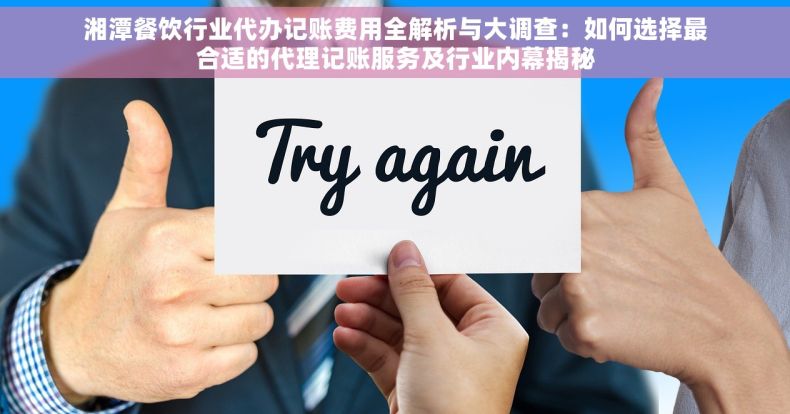 湘潭餐饮行业代办记账费用全解析与大调查：如何选择最合适的代理记账服务及行业内幕揭秘