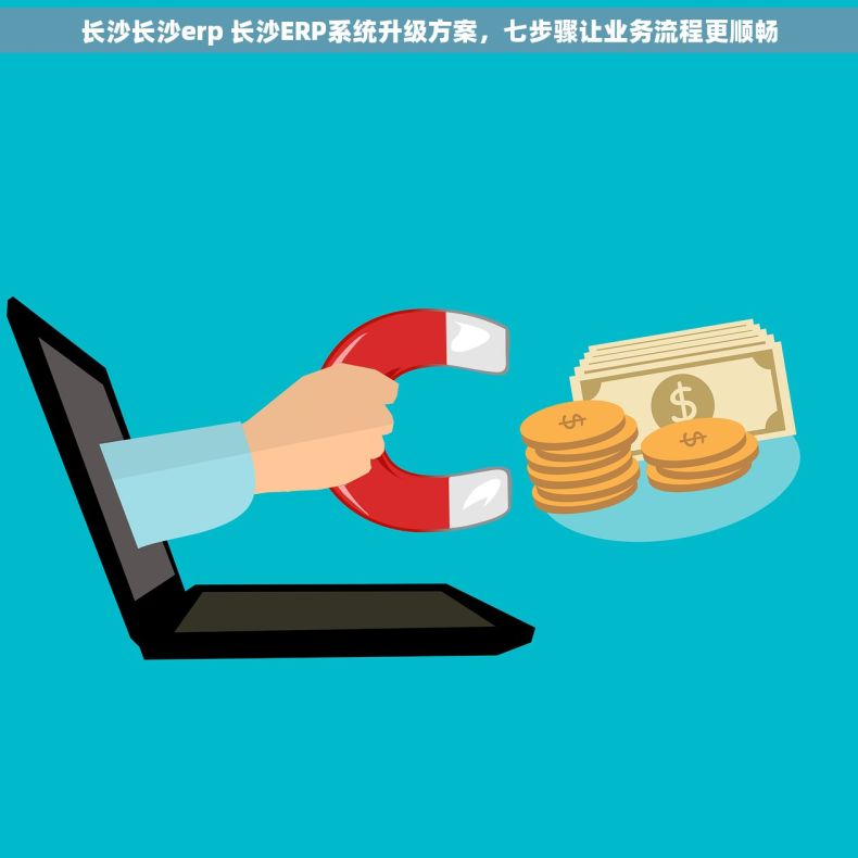 长沙长沙erp 长沙ERP系统升级方案，七步骤让业务流程更顺畅